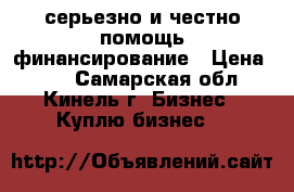 серьезно и честно помощь финансирование › Цена ­ 10 - Самарская обл., Кинель г. Бизнес » Куплю бизнес   